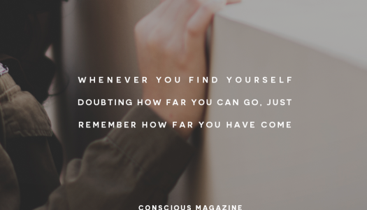 Whenever you find yourself doubting how far you can go, just remember how far you have come.