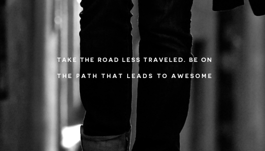 Take the road less traveled. Be on the path that leads to awesome