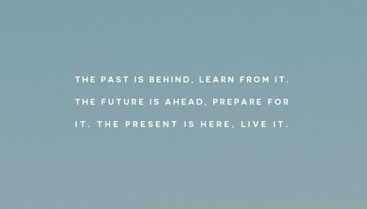 The past is behind, learn from it. The future is ahead, prepare for it. The present is here, live it The past is behind, learn from it. The future is ahead, prepare for it. The present is here, live it