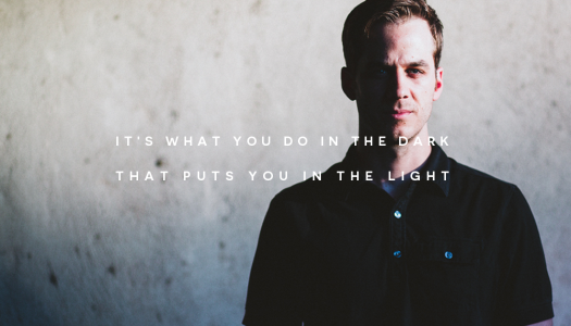 It’s what you do in the dark that puts you in the light It’s what you do in the dark that puts you in the light