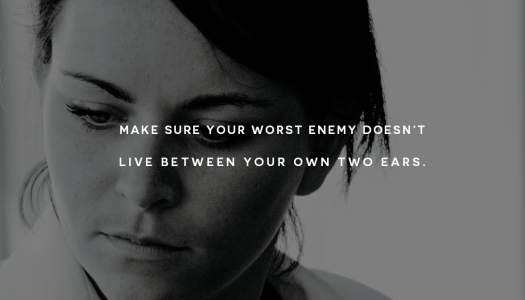 Make sure your worst enemy doesn’t live between your own two ears Make sure your worst enemy doesn’t live between your own two ears