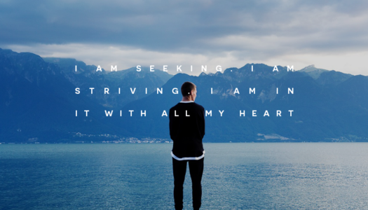 I am seeking. I am striving. I am in it with all my heart