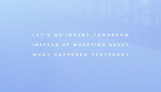 Let’s go invent tomorrow instead of worrying about what happened yesterday