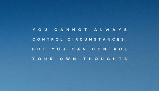 You cannot always control circumstances, but you can control your own thoughts