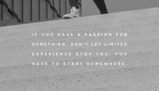 If you have a passion for something, don’t let limited experience stop you. You have to start somewhere.