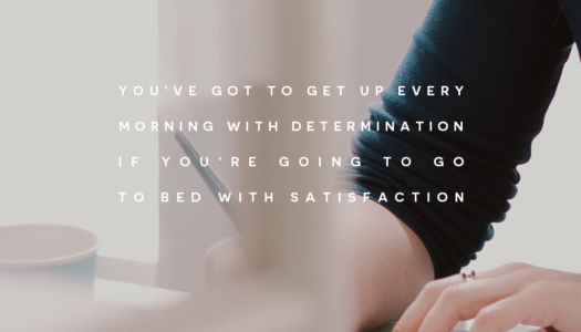 You’ve got to get up every morning with determination if you’re going to go to bed with satisfaction