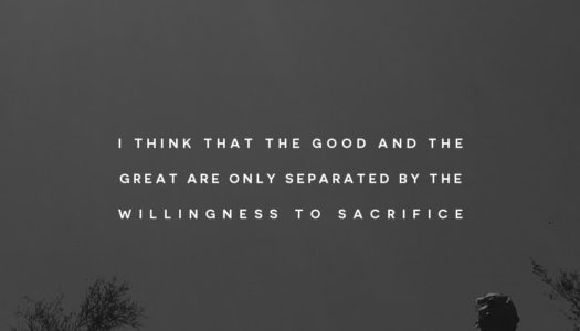 I think that the good and the great are only separated by the willingness to sacrifice