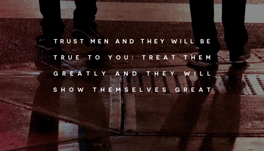 Trust men and they will be true to you: treat them greatly and they will show themselves great