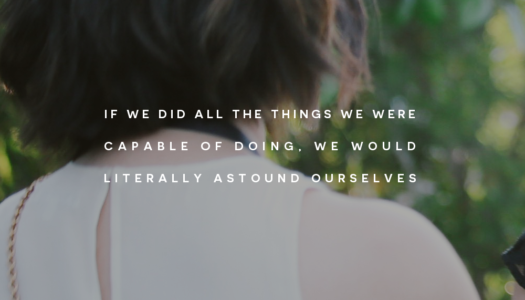 If we did all the things we were capable of doing, we would literally astound ourselves