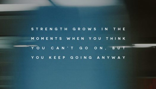 Strength grows in the moments when you think you can’t go on but you keep going anyway