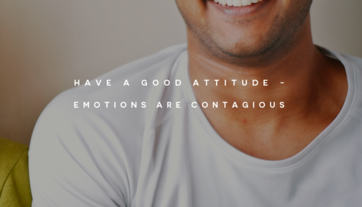 Have a good attitude – emotions are contagious.