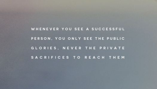 Whenever you see a successful person, you only see the public glories, never the private sacrifices to reach them