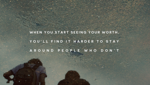 When you start seeing your worth, you’ll find it harder to stay around people who don’t