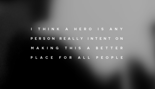I think a hero is any person really intent on making this a better place for all people