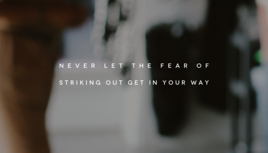 Never let the fear of striking out get in your way