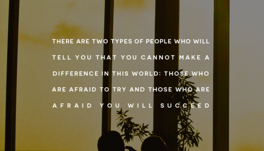 There are two types of people who will tell you that you cannot make a difference in this world: those who are afraid to try and those who are afraid you will succeed