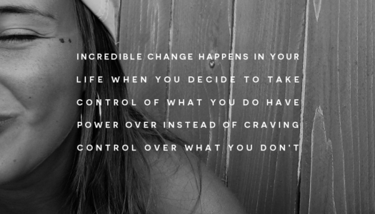 Incredible change happens in your life when you decide to take control of what you do have power over