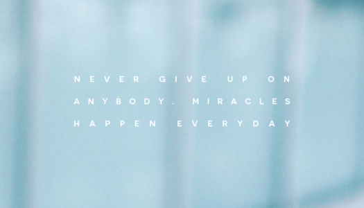 Never give up on anybody. Miracles happen everyday.