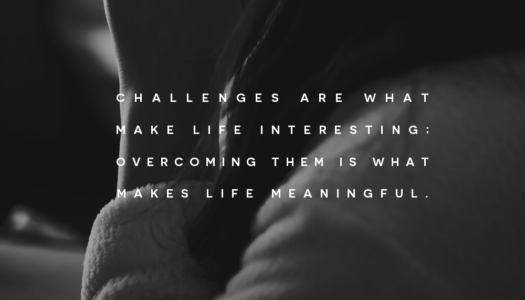 Challenges are what make life interesting; overcoming them is what makes life meaningful.​