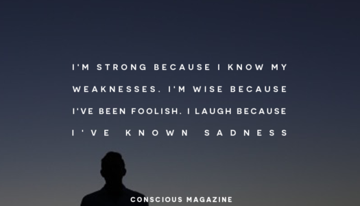 I’m strong because I know my weaknesses. I’m wise because I’ve been foolish. I laugh because I’ve known sadness.