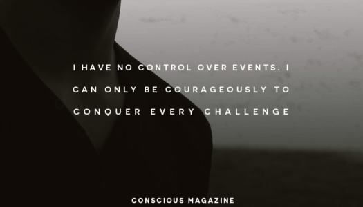 I have no control over events. I can only be courageously to conquer every challenge