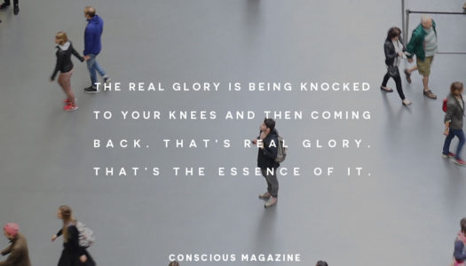 The real glory is being knocked to your knees and then coming back. That’s real glory. Thats the essence of it