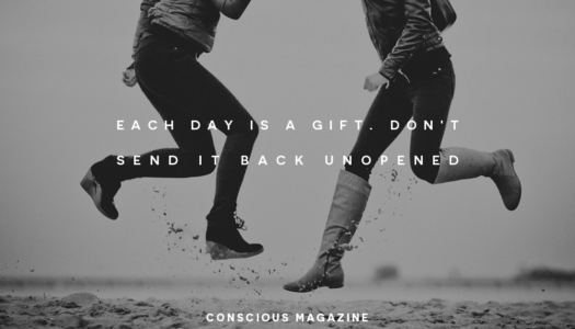 Each day is a gift. Don’t send it back unopened.