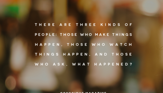 There are three kinds of people: Those who make things happen, those who watch things happen, and those who ask, What happened?
