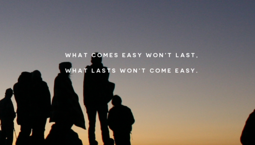 What comes easy won’t last. What lasts won’t come easy.