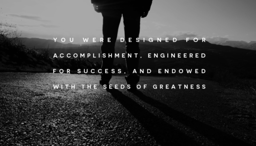 You were designed for accomplishment, engineered for success, and endowed with the seeds of greatness