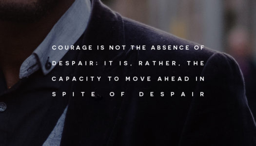 Courage is not the absence of despair; it is, rather, the capacity to move ahead in spite of despair.