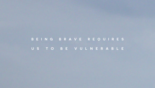 Being brave requires us to be vulnerable