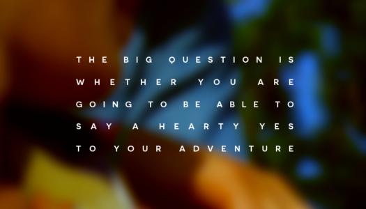 The big question is whether you are going to be able to say a hearty yes to your adventure