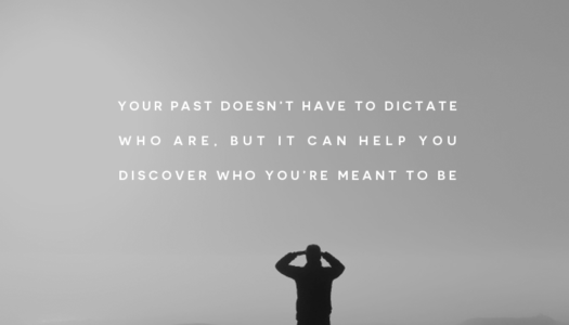 Your past doesn’t have to dictate who are, but it can help you discover who you’re meant to be.