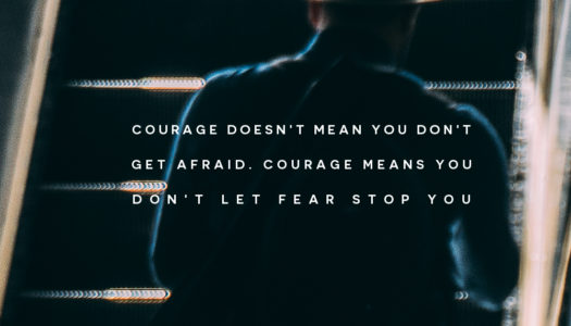 Courage doesn’t mean you don’t get afraid. Courage means you don’t let fear stop you.