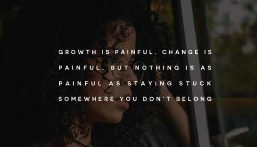 Growth is painful. Change is painful. But nothing is as painful as staying stuck somewhere you don’t belong.