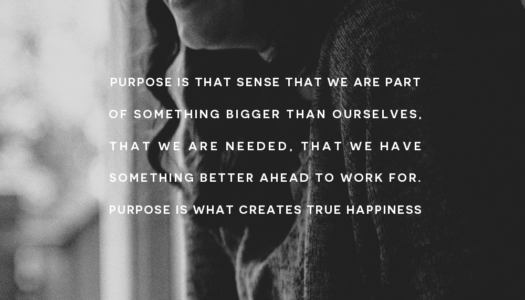 Purpose is that sense that we are part of something bigger than ourselves, that we are needed…