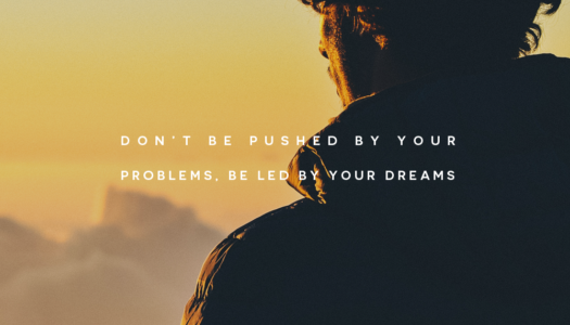 Don’t be pushed by your problems, be led by your dreams.
