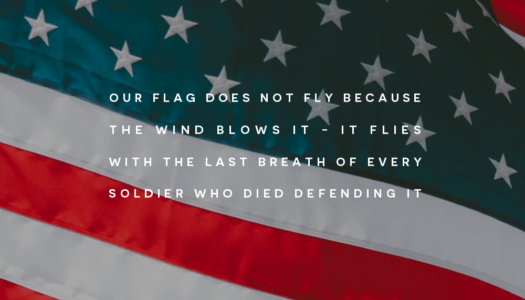 Our Flag does not fly because the wind blows it; It flies with the last breath of Every Soldier who died defending it.