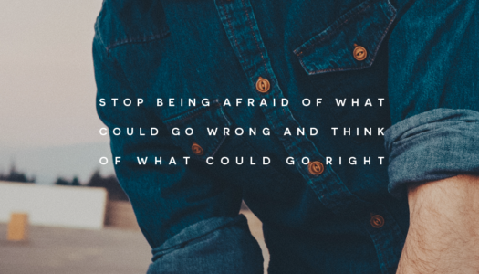 Stop being afraid of what could go wrong and think of what could go right
