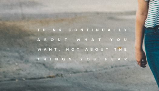 Think continually about what you want, not about the things you fear