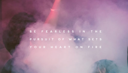 Be fearless in the pursuit of what sets your heart on fire