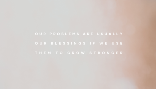 Our problems are usually our blessings if we use them to grow stronger.