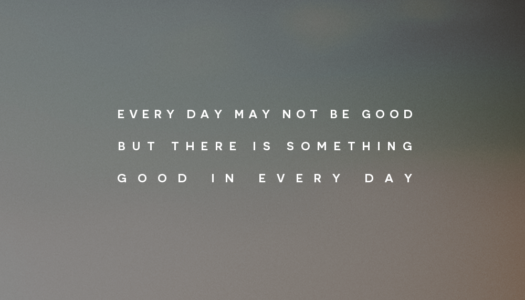 Every day may not be good but there is something good in every day
