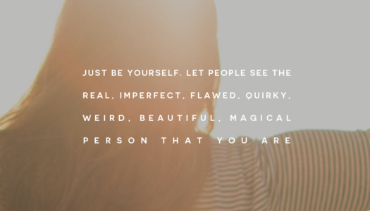 Just be yourself. Let people see the real, imperfect, flawed, quirky, weird, beautiful, magical person that you are