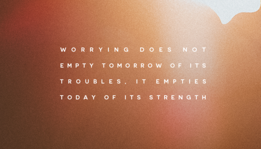 Worrying does not empty tomorrow of its troubles, it empties today of its strength