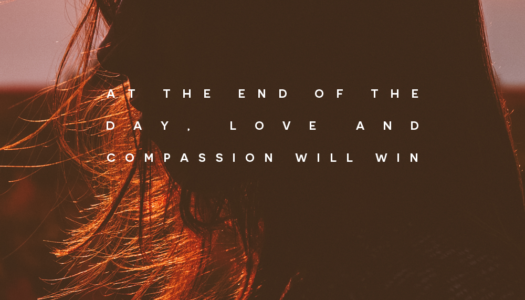 At the end of the day, love and compassion will win.