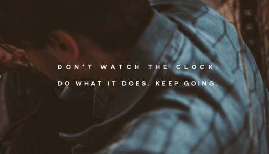 Don’t watch the clock;  do what it does. Keep going.
