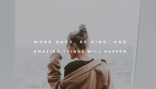 Work hard, be kind, and amazing things will happen.
