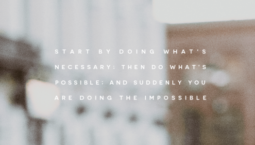 Start by doing what’s necessary; then do what’s possible; and suddenly you are doing the impossible.